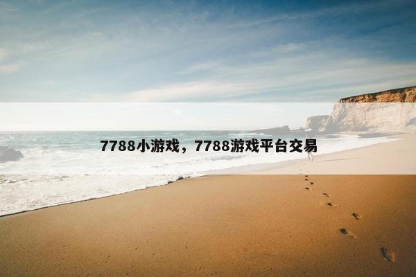 7788小游戏，7788游戏平台交易