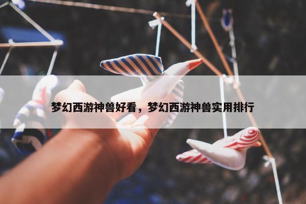 梦幻西游神兽好看，梦幻西游神兽实用排行
