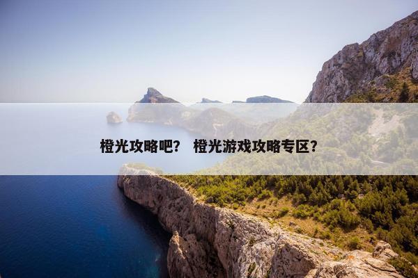 橙光攻略吧？ 橙光游戏攻略专区？