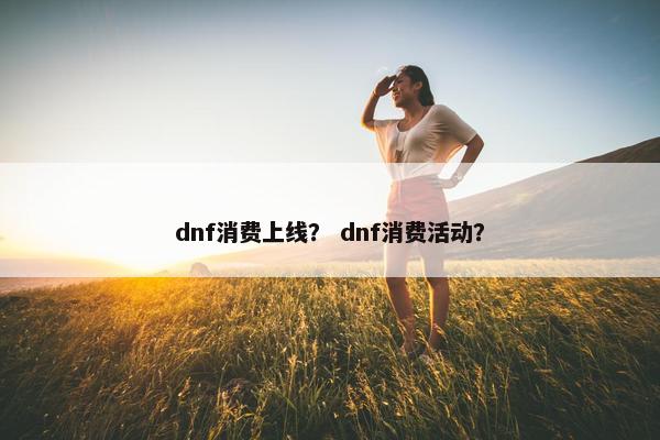 dnf消费上线？ dnf消费活动？