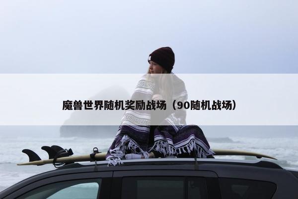 魔兽世界随机奖励战场（90随机战场）