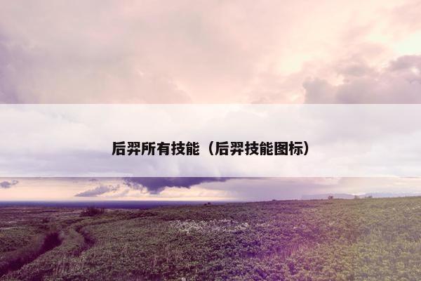 后羿所有技能（后羿技能图标）