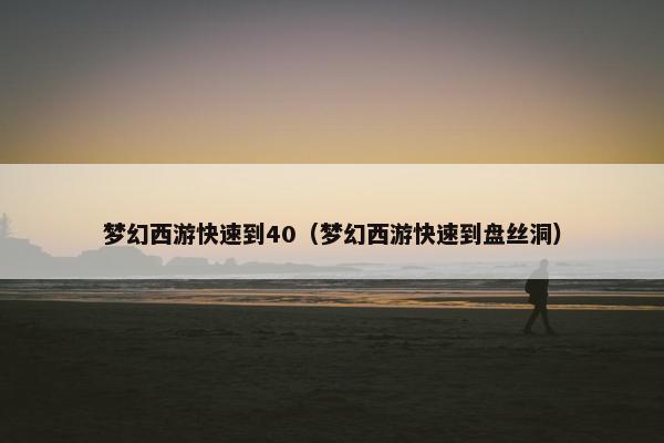 梦幻西游快速到40（梦幻西游快速到盘丝洞）