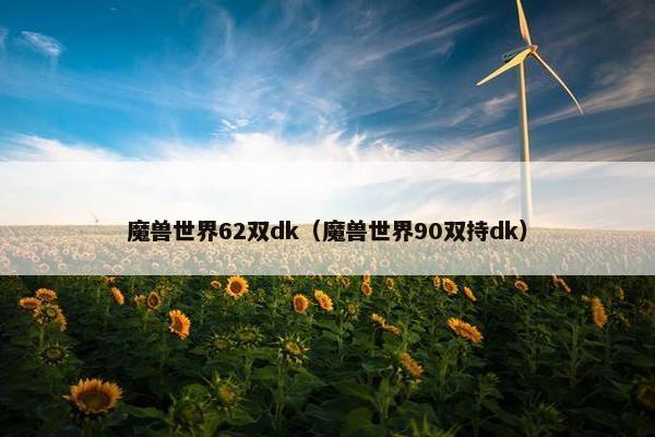 魔兽世界62双dk（魔兽世界90双持dk）