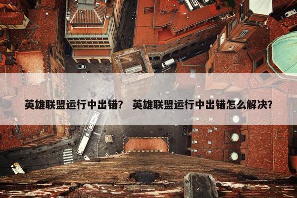 英雄联盟运行中出错？ 英雄联盟运行中出错怎么解决？