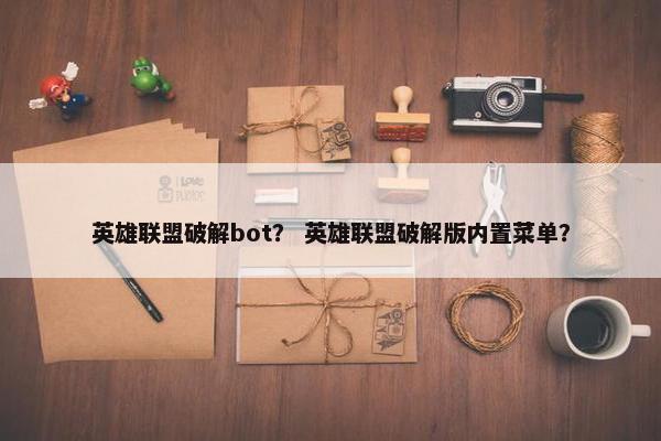 英雄联盟破解bot？ 英雄联盟破解版内置菜单？