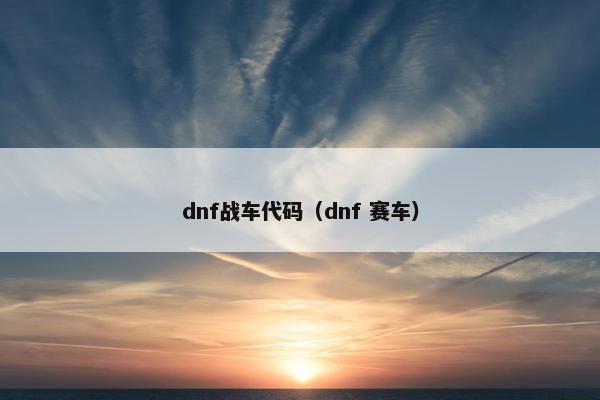dnf战车代码（dnf 赛车）