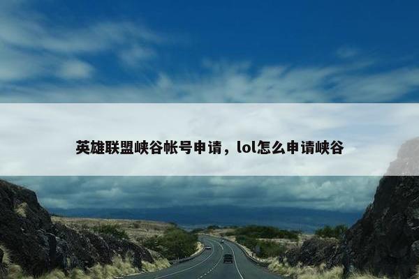 英雄联盟峡谷帐号申请，lol怎么申请峡谷