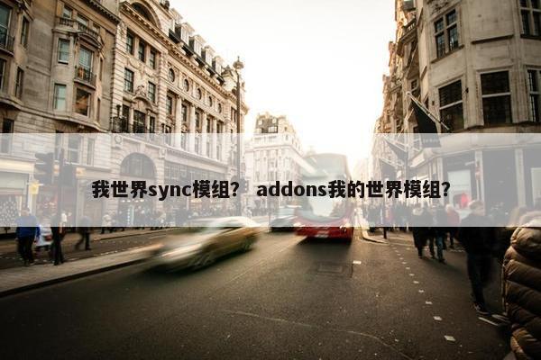 我世界sync模组？ addons我的世界模组？