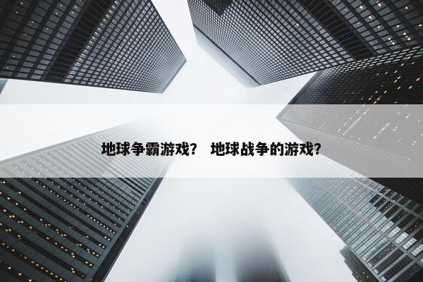 地球争霸游戏？ 地球战争的游戏？