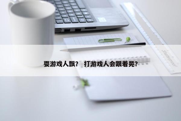 耍游戏人飘？ 打游戏人会跟着晃？