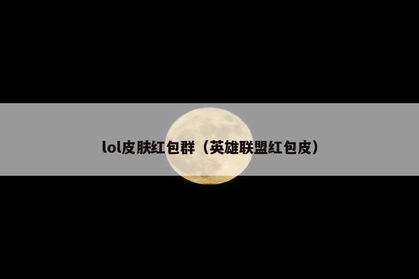 lol皮肤红包群（英雄联盟红包皮）