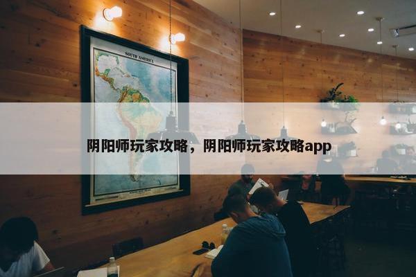阴阳师玩家攻略，阴阳师玩家攻略app