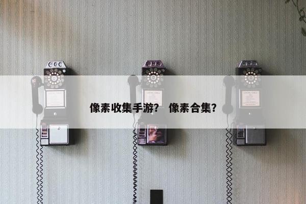 像素收集手游？ 像素合集？