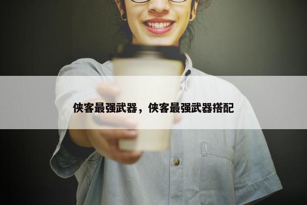 侠客最强武器，侠客最强武器搭配