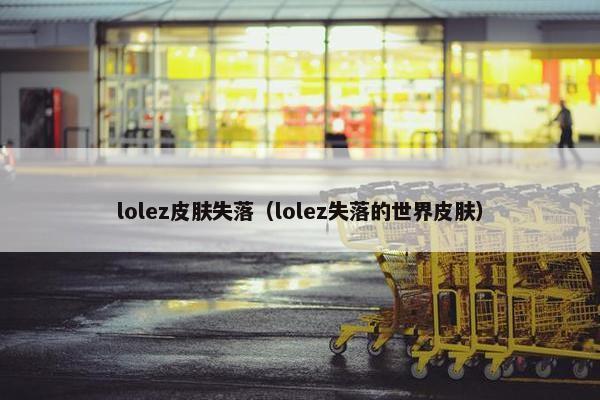 lolez皮肤失落（lolez失落的世界皮肤）