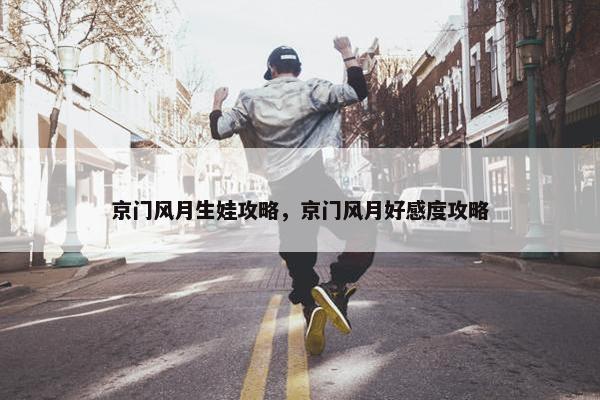 京门风月生娃攻略，京门风月好感度攻略