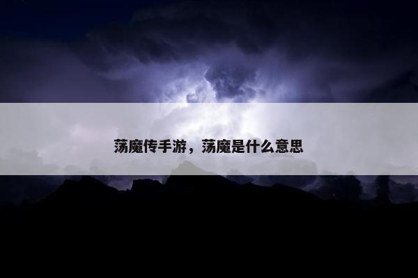 荡魔传手游，荡魔是什么意思