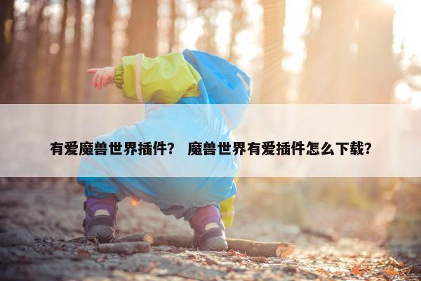 有爱魔兽世界插件？ 魔兽世界有爱插件怎么下载？