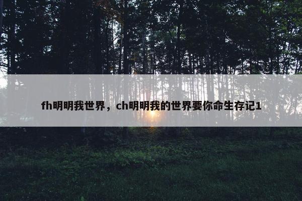 fh明明我世界，ch明明我的世界要你命生存记1