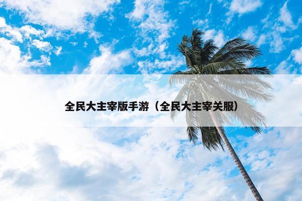 全民大主宰版手游（全民大主宰关服）
