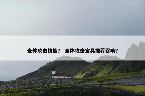 全体攻击技能？ 全体攻击宝具推荐召唤？