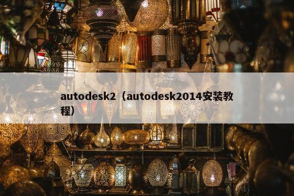 autodesk2（autodesk2014安装教程）