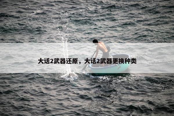 大话2武器还原，大话2武器更换种类