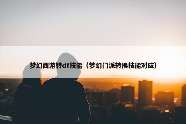 梦幻西游转df技能（梦幻门派转换技能对应）