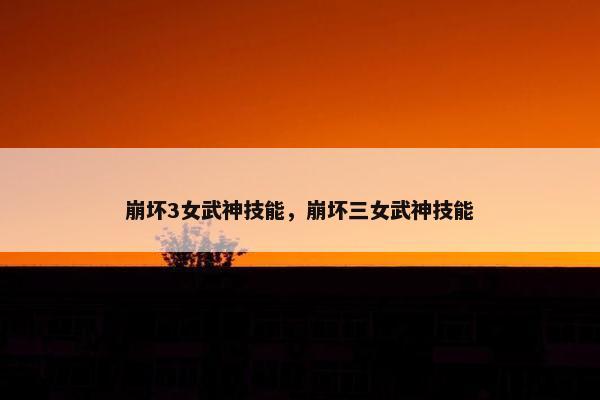 崩坏3女武神技能，崩坏三女武神技能