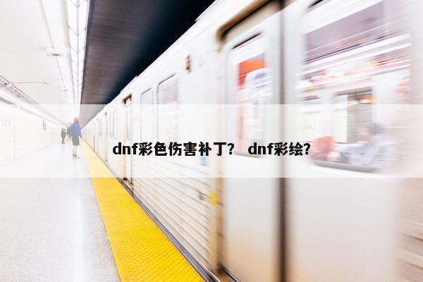 dnf彩色伤害补丁？ dnf彩绘？