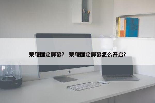 荣耀固定屏幕？ 荣耀固定屏幕怎么开启？