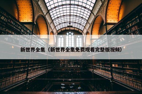 新世界全集（新世界全集免费观看完整版视频）