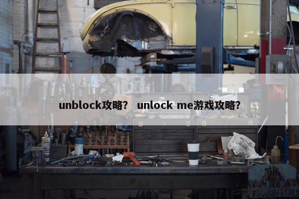 unblock攻略？ unlock me游戏攻略？