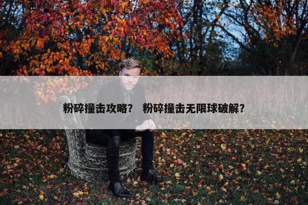 粉碎撞击攻略？ 粉碎撞击无限球破解？