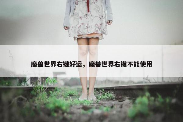魔兽世界右键好运，魔兽世界右键不能使用