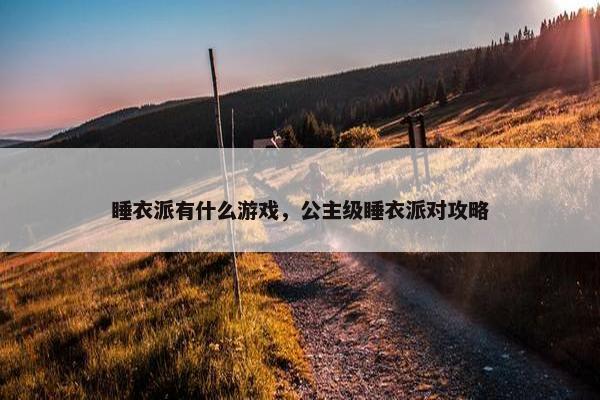 睡衣派有什么游戏，公主级睡衣派对攻略