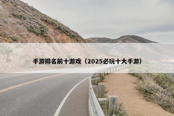 手游排名前十游戏（2025必玩十大手游）