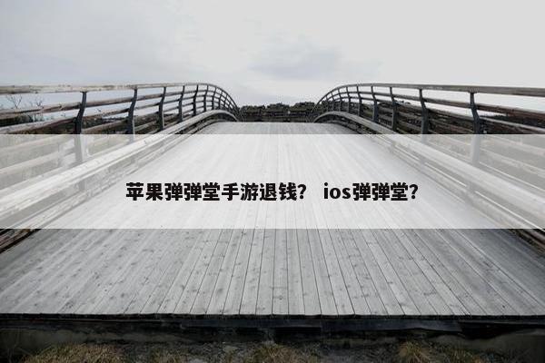苹果弹弹堂手游退钱？ ios弹弹堂？
