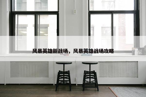 风暴英雄新战场，风暴英雄战场攻略