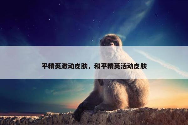 平精英激动皮肤，和平精英活动皮肤