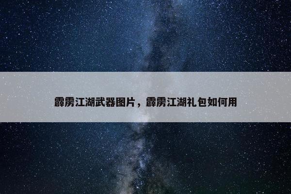 霹雳江湖武器图片，霹雳江湖礼包如何用