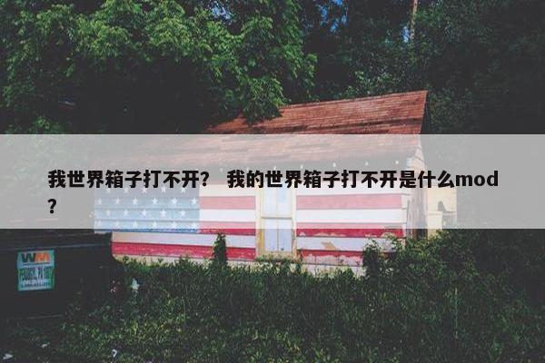 我世界箱子打不开？ 我的世界箱子打不开是什么mod？