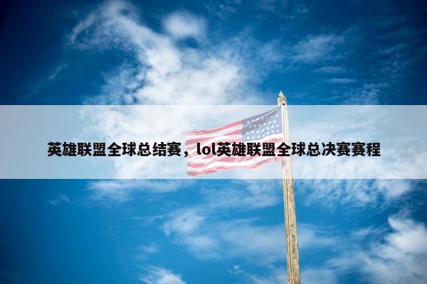 英雄联盟全球总结赛，lol英雄联盟全球总决赛赛程