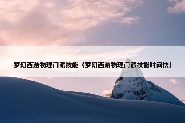 梦幻西游物理门派技能（梦幻西游物理门派技能时间快）