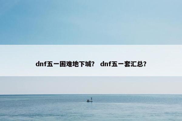 dnf五一困难地下城？ dnf五一套汇总？