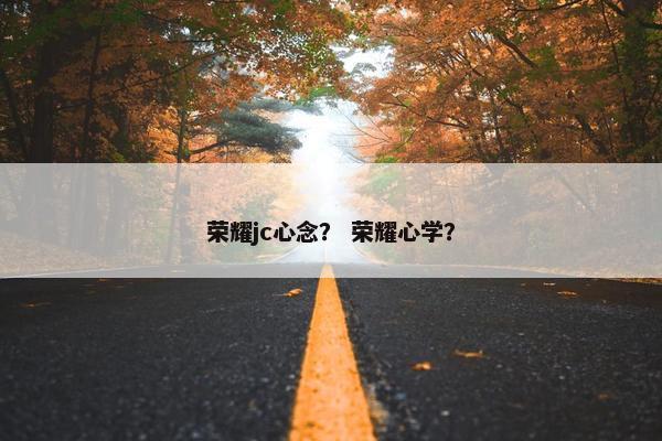 荣耀jc心念？ 荣耀心学？