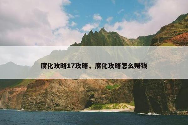 腐化攻略17攻略，腐化攻略怎么赚钱