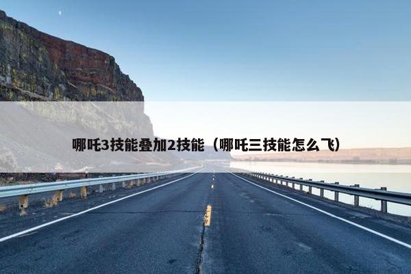 哪吒3技能叠加2技能（哪吒三技能怎么飞）