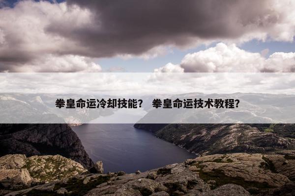 拳皇命运冷却技能？ 拳皇命运技术教程？